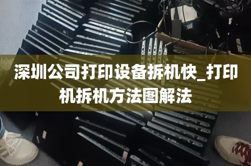 深圳公司打印设备拆机快_打印机拆机方法图解法