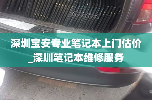 深圳宝安专业笔记本上门估价_深圳笔记本维修服务