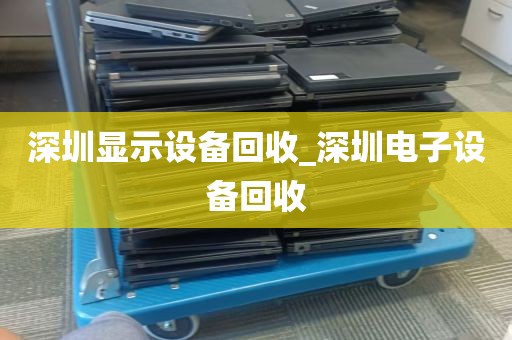 深圳显示设备回收_深圳电子设备回收