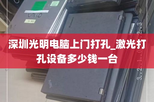 深圳光明电脑上门打孔_激光打孔设备多少钱一台