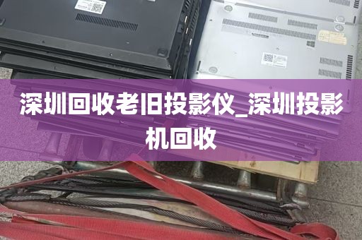 深圳回收老旧投影仪_深圳投影机回收