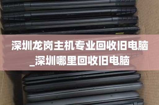深圳龙岗主机专业回收旧电脑_深圳哪里回收旧电脑