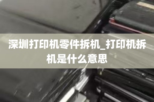 深圳打印机零件拆机_打印机拆机是什么意思