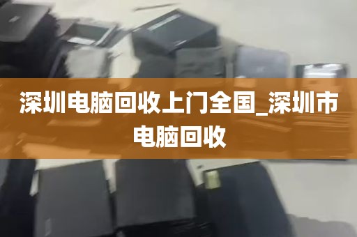 深圳电脑回收上门全国_深圳市电脑回收