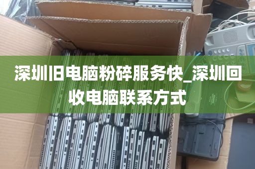 深圳旧电脑粉碎服务快_深圳回收电脑联系方式