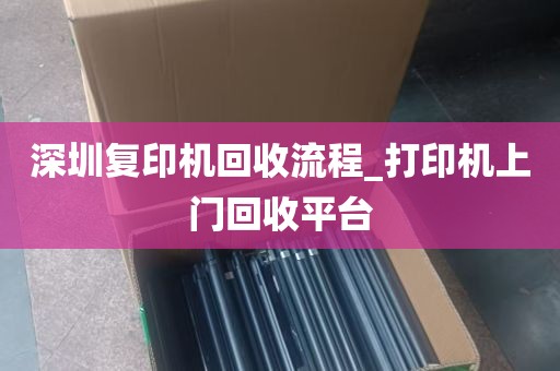 深圳复印机回收流程_打印机上门回收平台