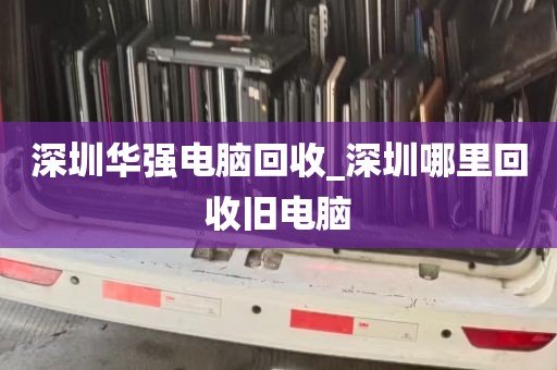 深圳华强电脑回收_深圳哪里回收旧电脑