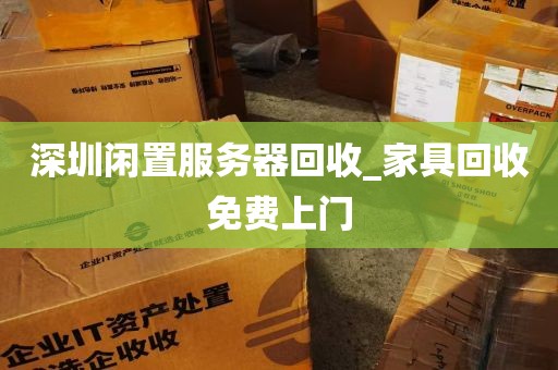 深圳闲置服务器回收_家具回收免费上门
