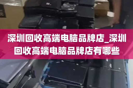 深圳回收高端电脑品牌店_深圳回收高端电脑品牌店有哪些