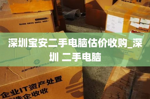 深圳宝安二手电脑估价收购_深圳 二手电脑