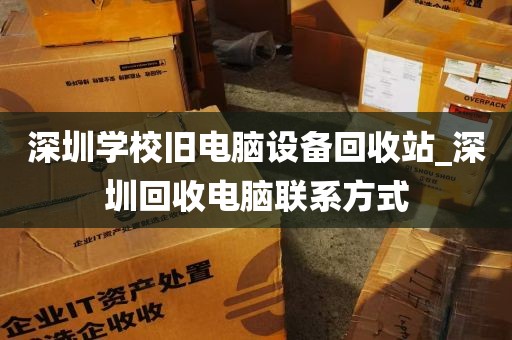 深圳学校旧电脑设备回收站_深圳回收电脑联系方式