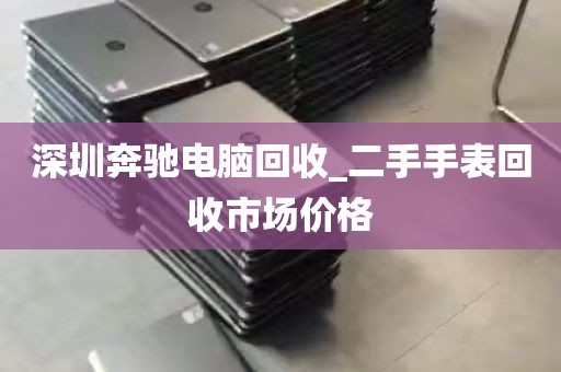 深圳奔驰电脑回收_二手手表回收市场价格