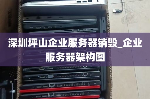 深圳坪山企业服务器销毁_企业服务器架构图