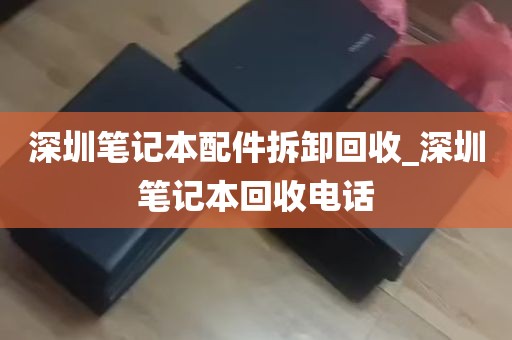 深圳笔记本配件拆卸回收_深圳笔记本回收电话