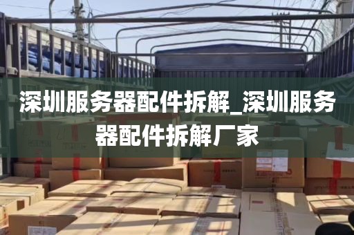 深圳服务器配件拆解_深圳服务器配件拆解厂家
