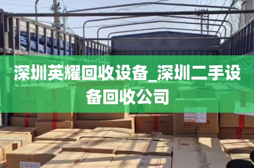 深圳英耀回收设备_深圳二手设备回收公司