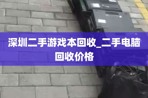 深圳二手游戏本回收_二手电脑回收价格