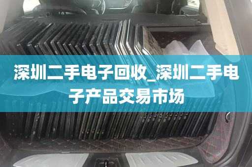 深圳二手电子回收_深圳二手电子产品交易市场