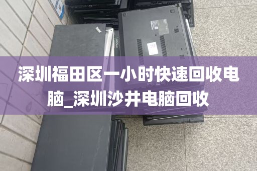 深圳福田区一小时快速回收电脑_深圳沙井电脑回收