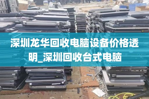 深圳龙华回收电脑设备价格透明_深圳回收台式电脑