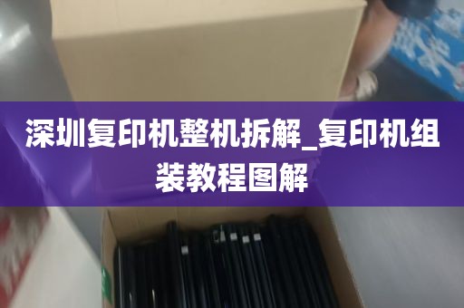 深圳复印机整机拆解_复印机组装教程图解