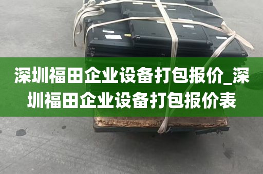 深圳福田企业设备打包报价_深圳福田企业设备打包报价表
