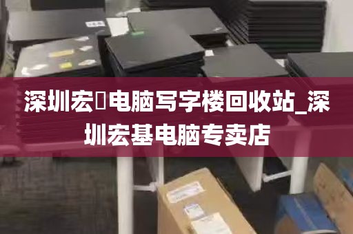 深圳宏碁电脑写字楼回收站_深圳宏基电脑专卖店