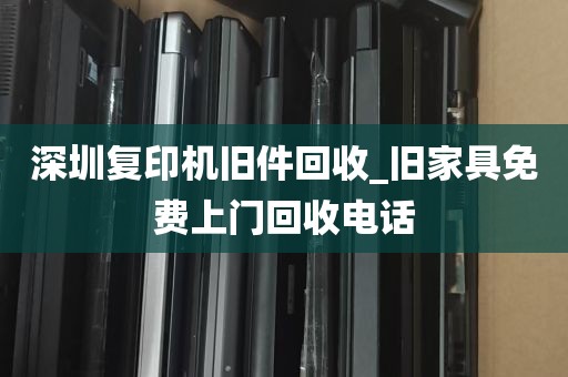 深圳复印机旧件回收_旧家具免费上门回收电话