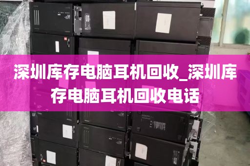 深圳库存电脑耳机回收_深圳库存电脑耳机回收电话
