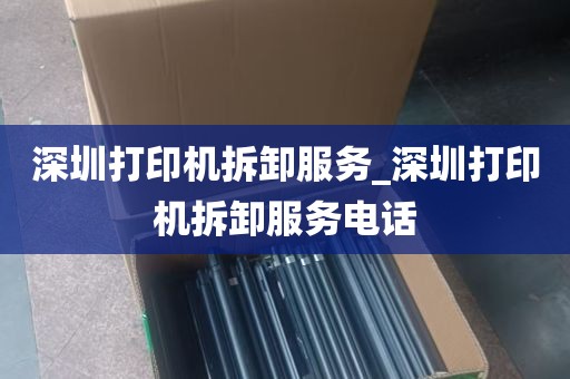 深圳打印机拆卸服务_深圳打印机拆卸服务电话