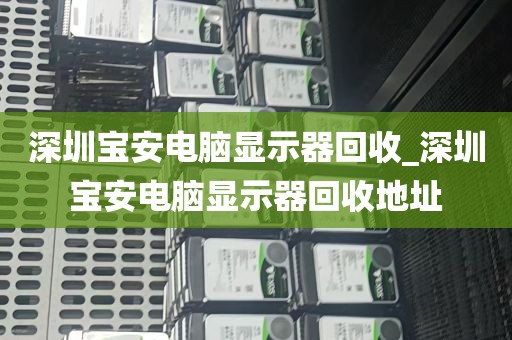 深圳宝安电脑显示器回收_深圳宝安电脑显示器回收地址
