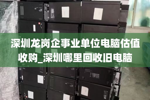 深圳龙岗企事业单位电脑估值收购_深圳哪里回收旧电脑
