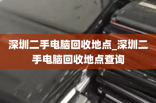 深圳二手电脑回收地点_深圳二手电脑回收地点查询