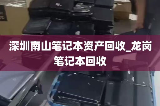 深圳南山笔记本资产回收_龙岗笔记本回收