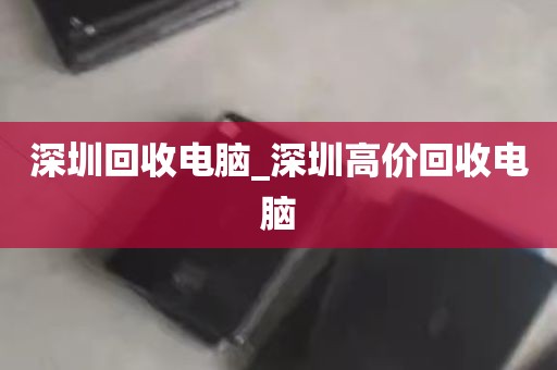 深圳回收电脑_深圳高价回收电脑