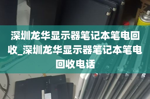 深圳龙华显示器笔记本笔电回收_深圳龙华显示器笔记本笔电回收电话