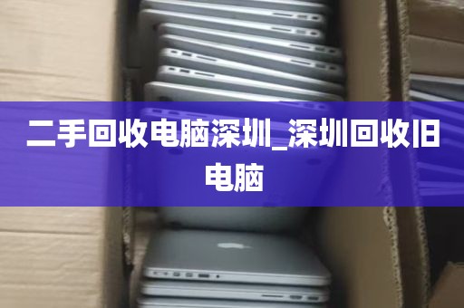 二手回收电脑深圳_深圳回收旧电脑