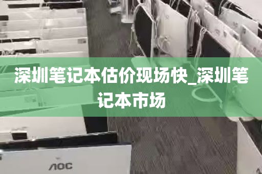 深圳笔记本估价现场快_深圳笔记本市场