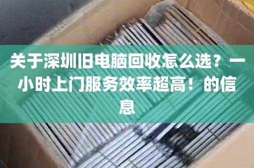 关于深圳旧电脑回收怎么选？一小时上门服务效率超高！的信息