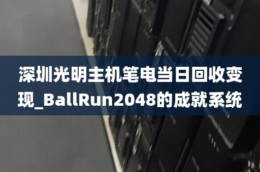 深圳光明主机笔电当日回收变现_BallRun2048的成就系统