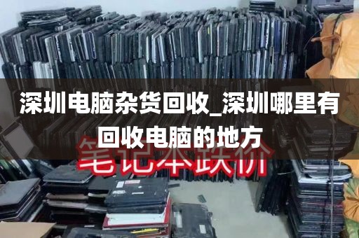 深圳电脑杂货回收_深圳哪里有回收电脑的地方