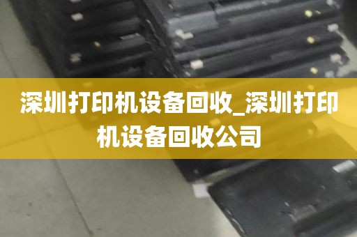 深圳打印机设备回收_深圳打印机设备回收公司