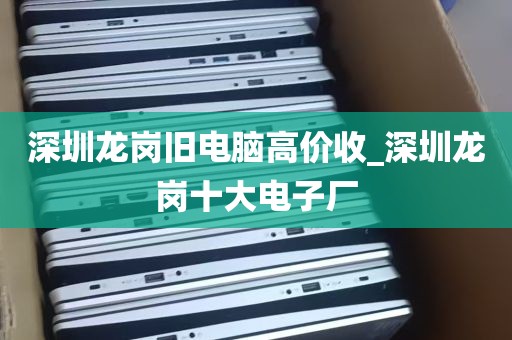 深圳龙岗旧电脑高价收_深圳龙岗十大电子厂
