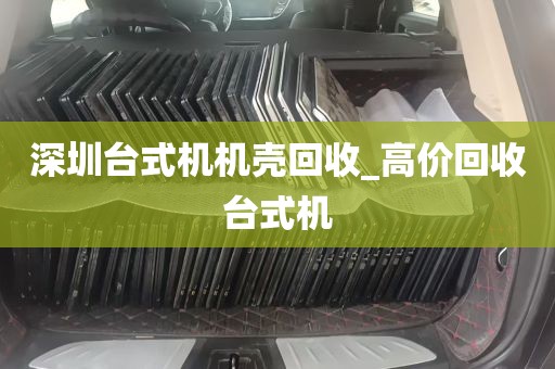 深圳台式机机壳回收_高价回收台式机