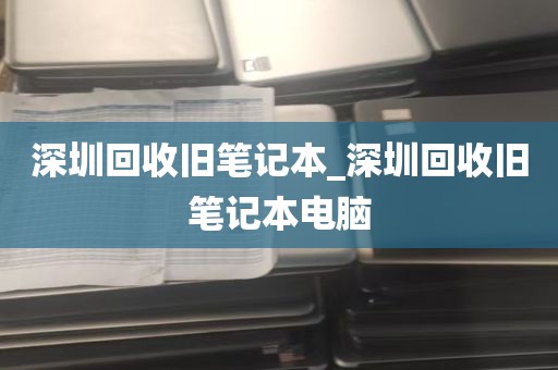 深圳回收旧笔记本_深圳回收旧笔记本电脑