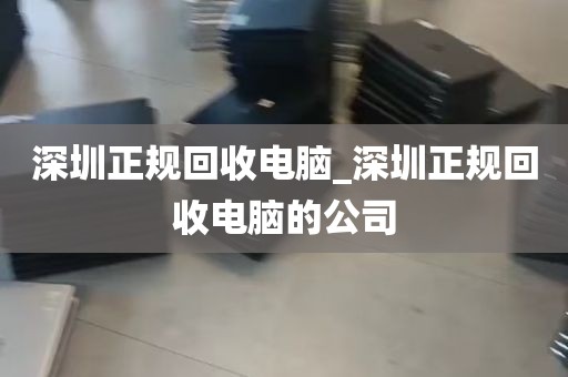 深圳正规回收电脑_深圳正规回收电脑的公司
