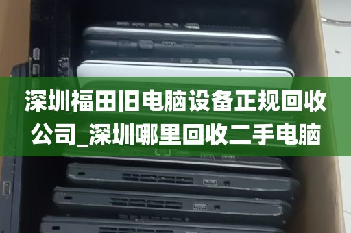 深圳福田旧电脑设备正规回收公司_深圳哪里回收二手电脑