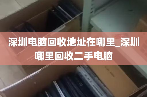 深圳电脑回收地址在哪里_深圳哪里回收二手电脑