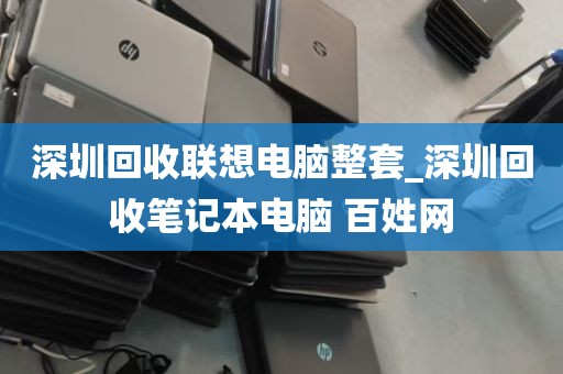 深圳回收联想电脑整套_深圳回收笔记本电脑 百姓网