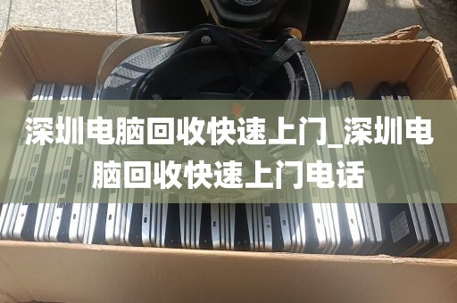 深圳电脑回收快速上门_深圳电脑回收快速上门电话